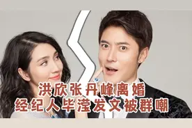 洪欣张丹峰离婚，经纪人毕滢发文被群嘲视频封面