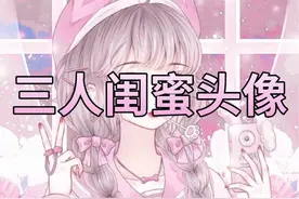 超好看的三人闺蜜头像，不喜勿喷。