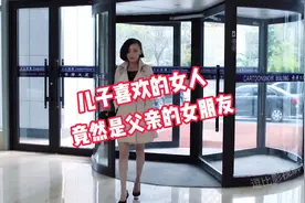 儿子一见钟情的女人竟然是爸爸的女朋友...视频封面