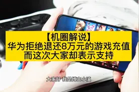 【机圈解说】华为拒绝退还8万元的游戏充值
。而大家却表示支持视频封面