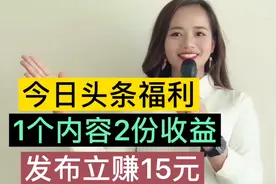 今日头条福利，1个内容2份收益，刚发布立赚15元，简单一学就会视频封面