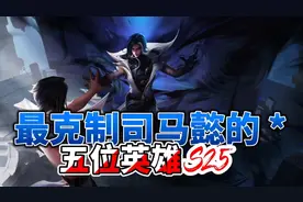 最克制司马懿的五位英雄，学会其中一个，随便拿捏司马懿