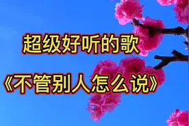 《不管别人怎么说》歌词句句入心，听的舒心悦耳，超级好听