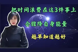 在这3件事上浪费时间，会快速减弱自身能量，现在知道还来得及！