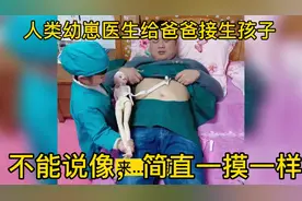 盘点人类幼崽医生给爸爸接生孩子，不能说像，简直一摸一样视频封面