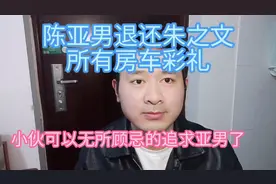 陈亚男退还朱之文所有彩礼、奔驰和房子，小伙可以放心大胆追求了视频封面