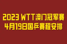 2023WTT澳门冠军赛4月19日国乒赛程安排，值得关注视频封面