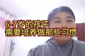 如果你的孩子6-7岁，你一定要知道培养孩子的几项习惯