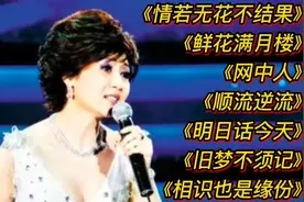 张德兰经典歌曲《情若无花不结果》《鲜花满月楼》《网中人》等。