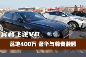 落地400万选什么车？宾利飞驰V8内饰奢华驾驶体验好老板还有面子