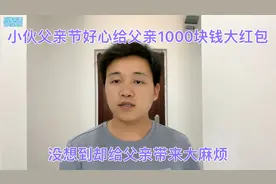 小伙父亲节好心给父亲1000块钱大红包，没想到却给父亲带来大麻烦视频封面