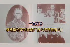 蔡廷锴将军到底是广府人还是客家人？今天本地人来一锤定音！