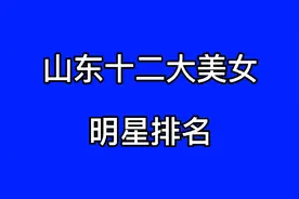 山东十二大美女明星排名，个个美丽动人，端庄大气，你更喜欢哪个视频封面