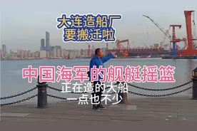 中国海军舰艇的摇篮大连造船厂要搬迁啦视频封面