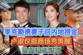 李克勤携妻子回内地捞金，47岁卢淑仪逛商场秀美腿，曾是港姐冠军