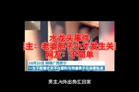 水龙头事件男主：老婆胆子小才发生关系，网友：不简单视频封面