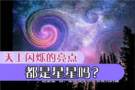 星空探索发现，你知道天上闪烁的亮点是什么吗？它们都是星星吗？视频封面