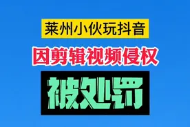 莱州小伙玩抖音，因剪辑视频侵权被处罚