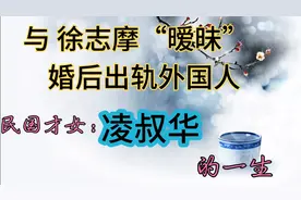 民国才女凌叔华：婚前与徐志摩暧昧，婚后出轨外国人……视频封面