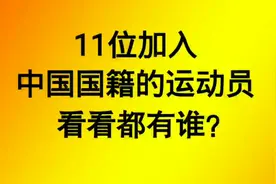 11位加入中国国籍的运动员，看看他们都是谁？视频封面