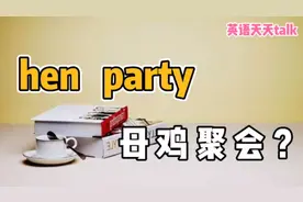 英语"hen party"，可不是“母鸡派对”，那到底啥意思？