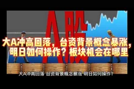 大A冲高回落，台资背景概念暴涨，明日如何操作？板块机会在哪里
