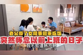 老公带个女同事回家吃饭，做家庭主妇的我突然怀念以前上班的日子