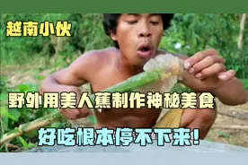 越南卷毛哥用美人蕉制作神秘美食，不用放酱料，好吃根本停不下来