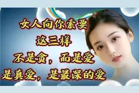 女人向你索要，这三样东西，不是贪，而是爱，是真爱，是最深的爱