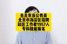 去北京当公务员，北京市海淀区招聘社区工作者1957人，专科就能报视频封面