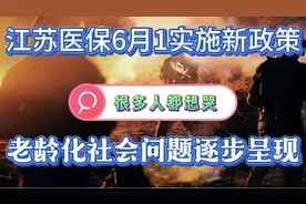 江苏6月1号实施医保新政策，很多人要真的想哭，感觉日子没盼头视频封面