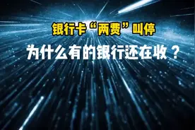 借记卡年费和小额费早就被叫停，为什么有的银行还在收？终于懂了视频封面