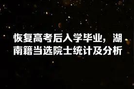 恢复高考后入学毕业，湖南籍当院士常德最多，其次是长沙邵阳娄底视频封面