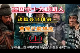 三国时期最聪明的十个人，诸葛亮只能排第二，曹操只能垫底（上）视频封面
