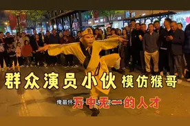 群众演员小伙模仿孙悟空，难得一见，真是万中无一的人才呀视频封面