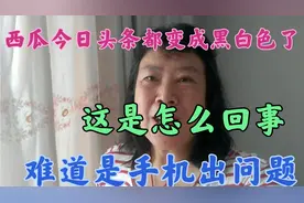 西瓜今日头条都变成黑白色了，这是怎么回事？难道是手机出了问题视频封面