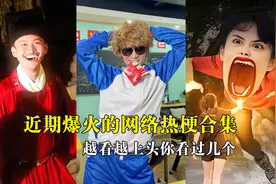 盘点近期爆火的网络热梗合集，越看越上头，这些万恶之源你看吗