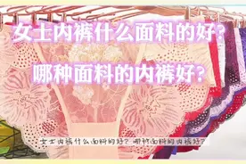 女士内裤什么面料的好？哪种面料的内裤好？视频封面