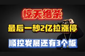 惊天大逆转！顺控发展尾盘再现2亿拉涨停！听说还有三个一字板？