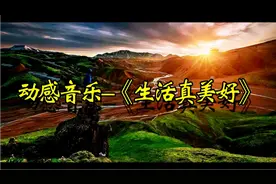 好听音乐 唯美动感. 向往美好 憧憬未来: Life's good生活真美好.