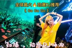 劲爆，动感Dj嗨曲《Go Go Go》全网最火🔥爆DJ，越听越上头