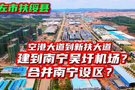 扶绥县空港和新扶大道，建到南宁吴圩机场，合并南宁设区？/下集视频封面