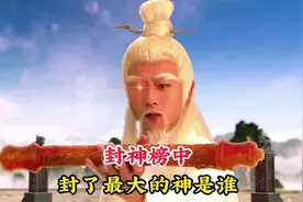 封神榜中封了最大的神是谁，不是五岳之首，更不是紫薇大帝伯邑考