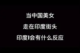 当印度街头出现一位中国美女，印度人会有什么反应视频封面