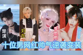 盘点抖音十大男网红帅气逆袭变装，谁的逆袭惊艳了你