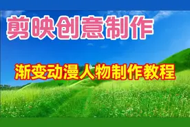 剪映创意制作漂亮好看的渐变动漫人物效果，教程简单易学一看就会