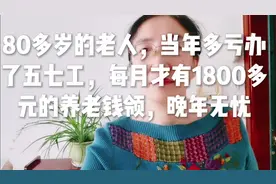 80多岁老人，当年多亏办了五七工，每月1800多元养老钱，晚年无忧视频封面