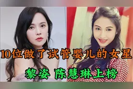 10位做了试管婴儿的女星，黎姿 陈慧琳上榜，有的成功有的失败视频封面