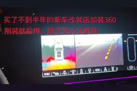 不到一年的新车改装店加装360全景，装了就后悔，赔了夫人又折兵