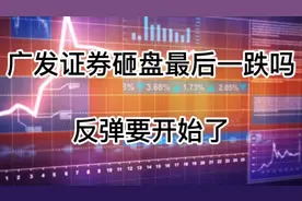 广发证券砸盘最后一跌吗，反弹要开始了视频封面